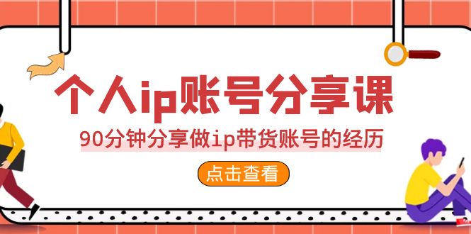 2023个人ip账号分享课，90分钟分享做ip带货账号的经历_111创业网-互联网轻创第一站