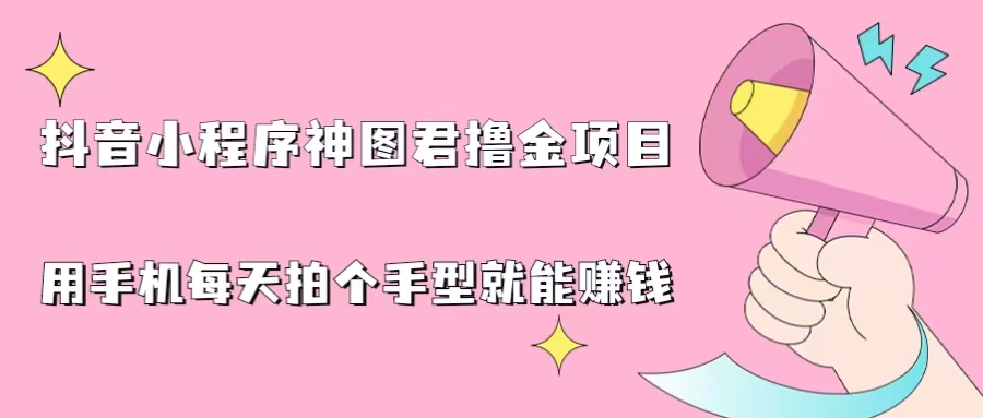 抖音小程序神图君撸金项目，用手机每天拍个手型挂载一下小程序就能赚钱_111创业网-互联网轻创第一站