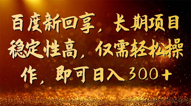百度新回享，长期项目稳定性高，仅需轻松操作，即可日入300+_111创业网-互联网轻创第一站