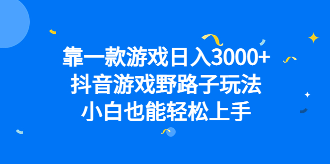 靠一款游戏日入3000+，抖音游戏野路子玩法，小白也能轻松上手_111创业网-互联网轻创第一站