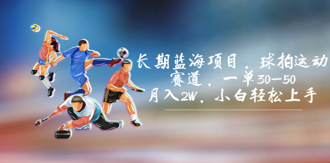 长期蓝海项目，球拍运动赛道，一单30-50，月入2W，小白轻松上手。_111创业网-互联网轻创第一站