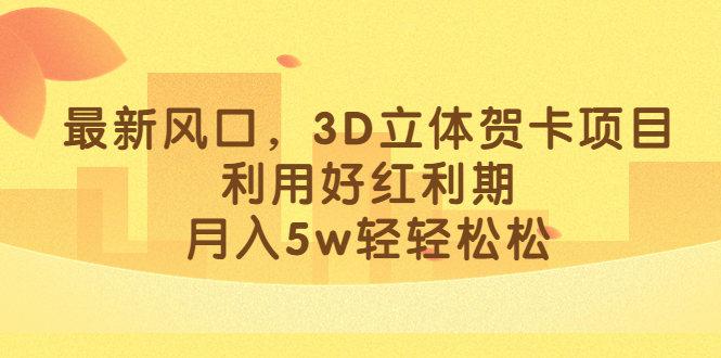 最新风口，3D立体贺卡项目，利用好红利期，月入5w轻轻松松_111创业网-互联网轻创第一站