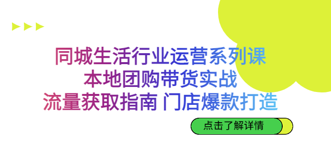 同城生活行业运营系列课：本地团购带货实战，流量获取指南 门店爆款打造_111创业网-互联网轻创第一站