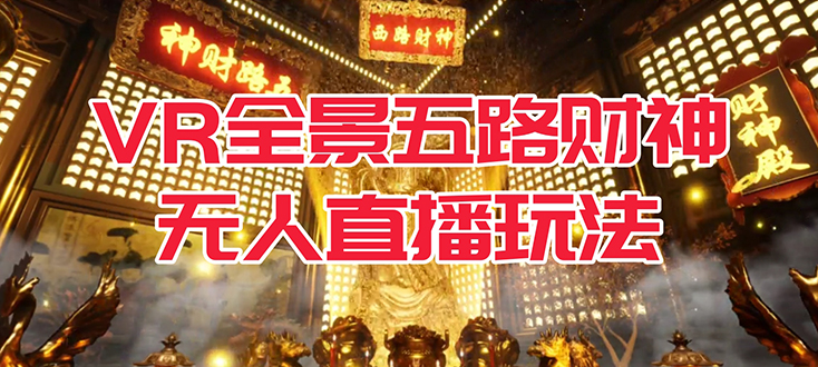VR全景模式五路财神无人直播玩法，抖音目前最火玩法独家制作【吸金又吸睛】_111创业网-互联网轻创第一站