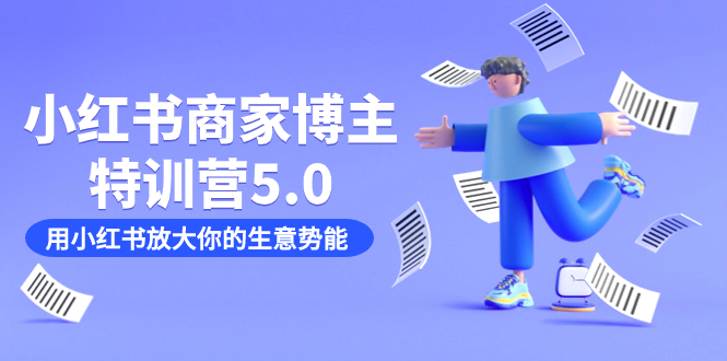 小红书商家-博主特训营5.0，用小红书放大你的生意势能（19节课+资料）_111创业网-互联网轻创第一站