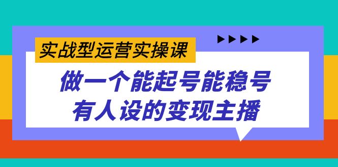 实战型运营实操课，做一个能起号能稳号有人设的变现主播_111创业网-互联网轻创第一站