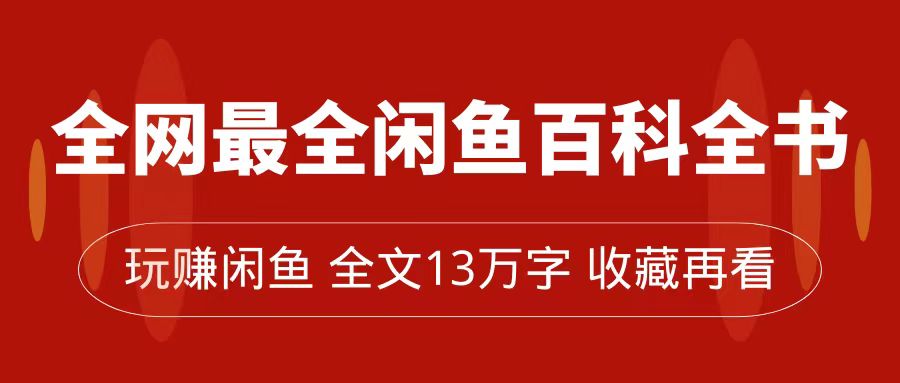 全网最全闲鱼百科全书，全文13万字左右，带你玩赚闲鱼卖货，从0到月入过万_111创业网-互联网轻创第一站