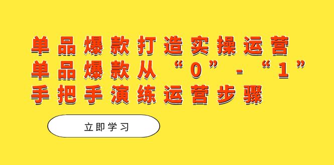 单品爆款打造实操运营，单品爆款从“0”-“1”手把手演练运营步骤_111创业网-互联网轻创第一站