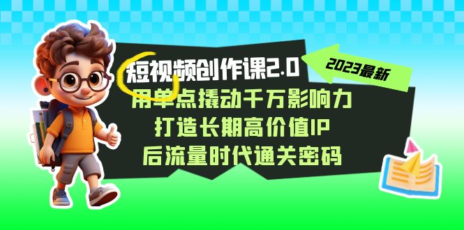 短视频-创作课2.0，用单点撬动千万影响力，打造长期高价值IP 后流量时代_111创业网-互联网轻创第一站