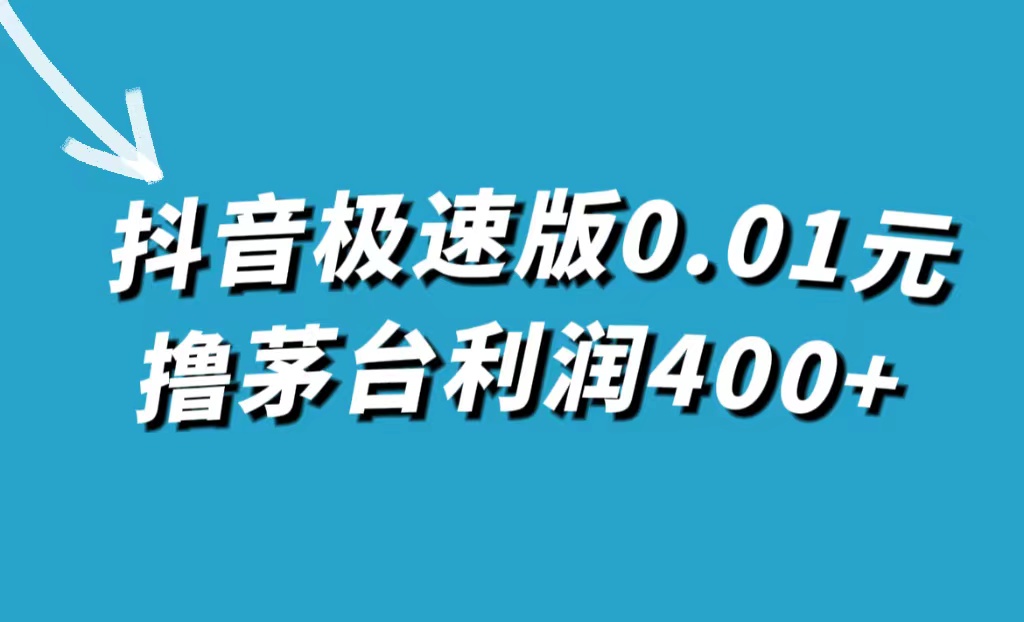 抖音极速版0.01元撸茅台，一单利润400+_111创业网-互联网轻创第一站