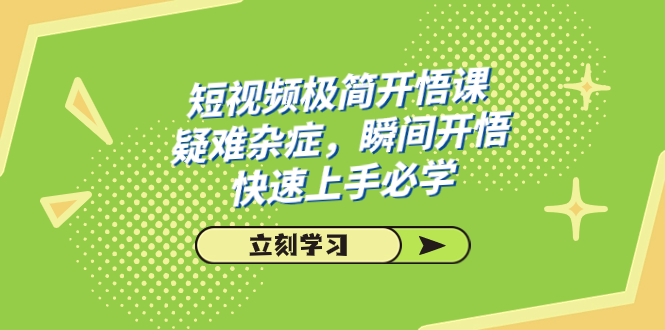 短视频极简-开悟课，疑难杂症，瞬间开悟，快速上手必学（28节课）_111创业网-互联网轻创第一站