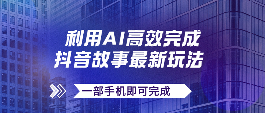 抖音故事最新玩法，通过AI一键生成文案和视频，日收入500+一部手机即可完成_111创业网-互联网轻创第一站