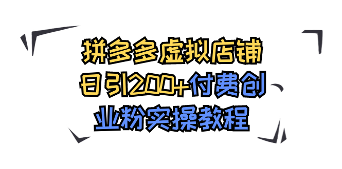 拼多多虚拟店铺日引200+付费创业粉实操教程_111创业网-互联网轻创第一站