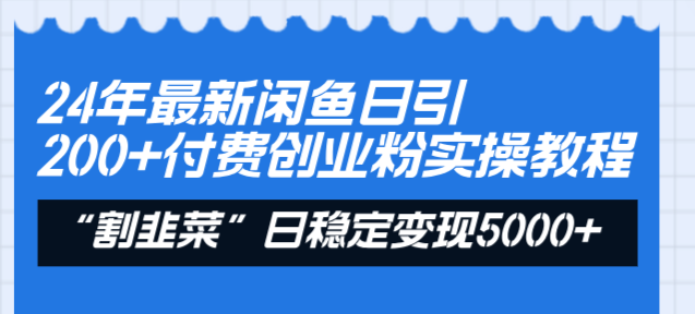24年最新闲鱼日引200+付费创业粉，割韭菜每天5000+收益实操教程！_111创业网-互联网轻创第一站