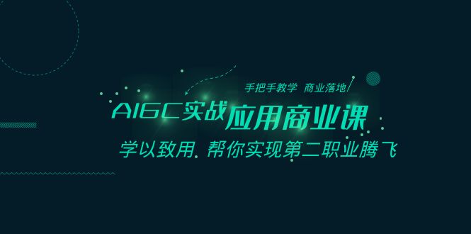 AIGC-实战应用商业课：手把手教学 商业落地 学以致用 帮你实现第二职业腾飞_111创业网-互联网轻创第一站