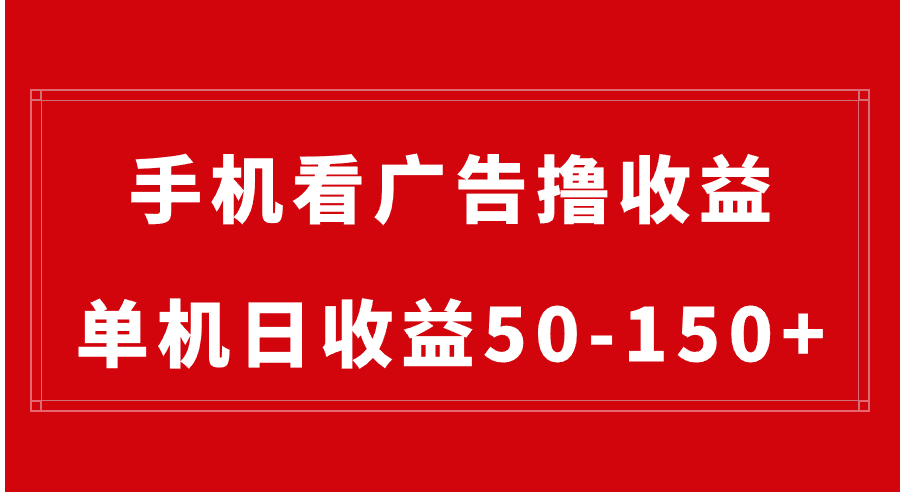 手机简单看广告撸收益，单机日收益50-150+，有手机就能做，可批量放大_111创业网-互联网轻创第一站