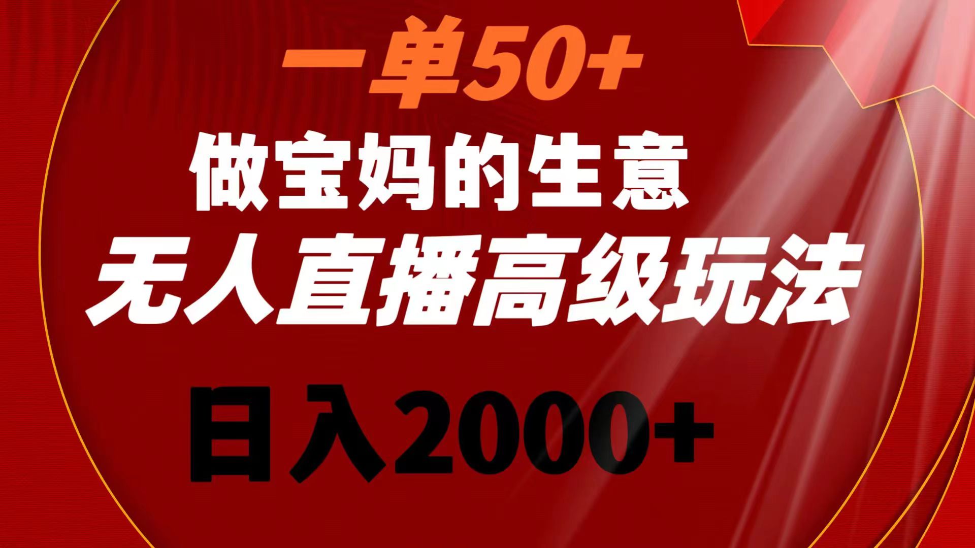 一单50+做宝妈的生意 无人直播高级玩法 日入2000+_111创业网-互联网轻创第一站
