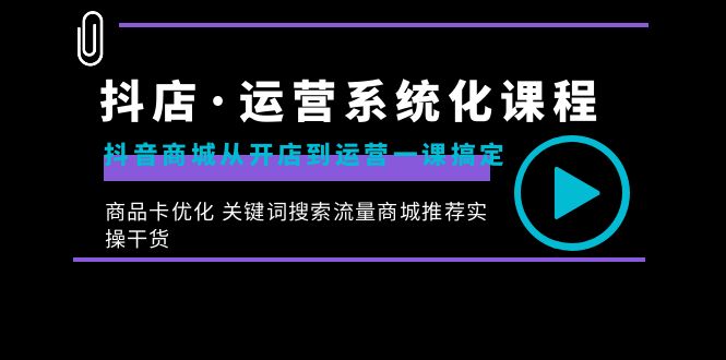 抖店·运营系统化课程：抖音商城从开店到运营一课搞定，商品卡优化 关键…_111创业网-互联网轻创第一站