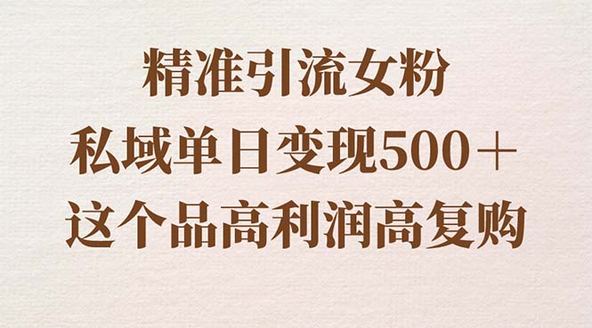 精准引流女粉，私域单日变现500＋，高利润高复购，保姆级实操教程分享_111创业网-互联网轻创第一站