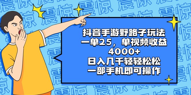 抖音手游野路子玩法，一单25，单视频收益4000+，日入几千轻轻松松，一部…_111创业网-互联网轻创第一站