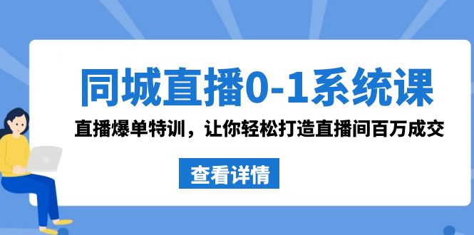 同城直播0-1系统课 抖音同款：直播爆单特训，让你轻松打造直播间百万成交_111创业网-互联网轻创第一站