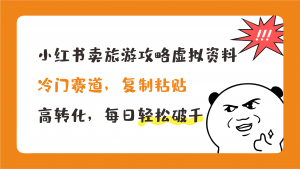 小红书卖旅游攻略，冷门赛道，复制粘贴，高转化，每日轻松破千_111创业网-互联网轻创第一站