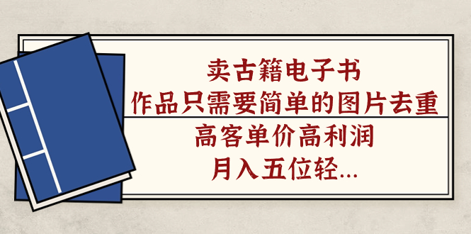 卖古籍电子书，作品只需要简单的图片去重，高客单价高利润，月入五位轻…_111创业网-互联网轻创第一站