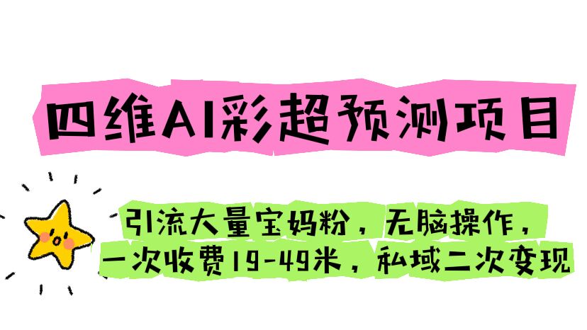 四维AI彩超预测项目 引流大量宝妈粉 无脑操作 一次收费19-49 私域二次变现_111创业网-互联网轻创第一站