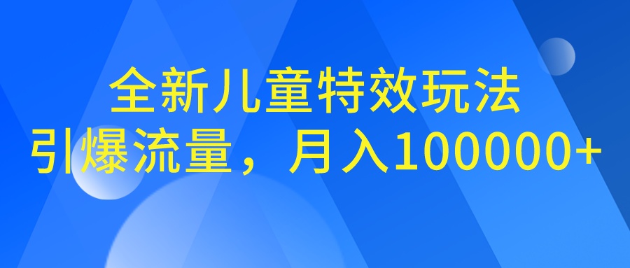 全新儿童特效玩法，引爆流量，月入100000+_111创业网-互联网轻创第一站