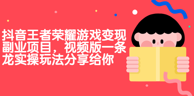 抖音王者荣耀游戏变现副业项目，视频版一条龙实操玩法分享给你_111创业网-互联网轻创第一站
