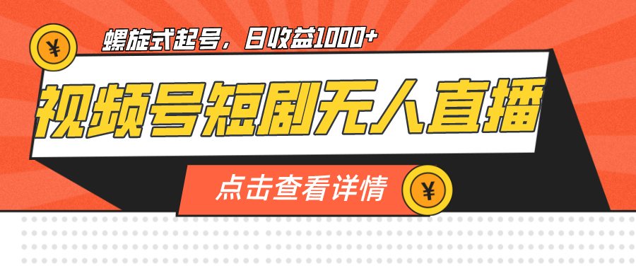 视频号短剧无人直播，螺旋起号，单号日收益1000+_111创业网-互联网轻创第一站