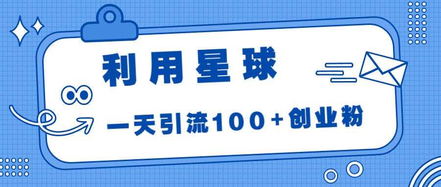利用星球，一天引流100+创业粉！_111创业网-互联网轻创第一站