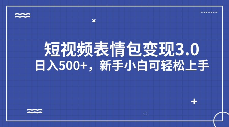 短视频表情包变现项目3.0，日入500+，新手小白轻松上手（教程+资料）_111创业网-互联网轻创第一站