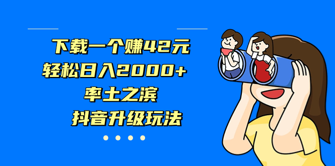 下载一个赚42元，轻松日入2000+，率土之滨，抖音升级玩法_111创业网-互联网轻创第一站