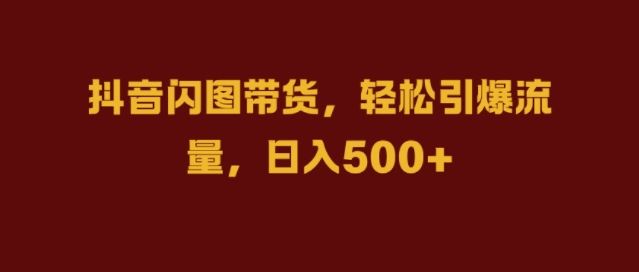 抖音闪图带货，轻松引爆流量，日入几张【揭秘】_111创业网-互联网轻创第一站