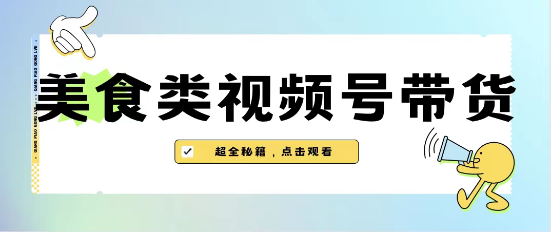 美食类视频号带货【内含去重方法】_111创业网-互联网轻创第一站