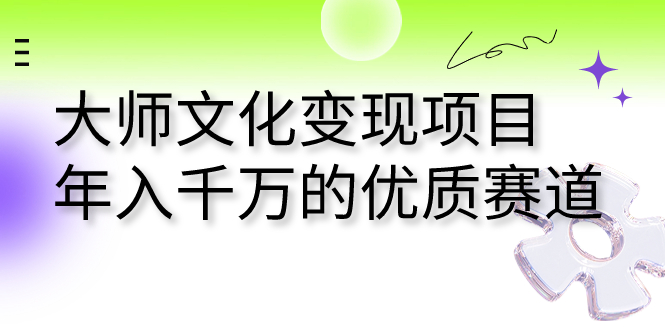 大师文化变现项目 年入千万的优质赛道_111创业网-互联网轻创第一站