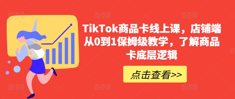 TikTok商品卡线上课，​店铺端从0到1保姆级教学，了解商品卡底层逻辑_111创业网-互联网轻创第一站