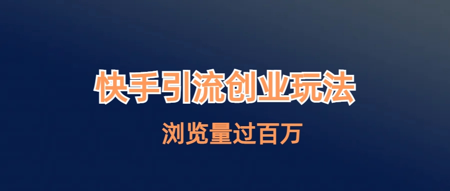 快手引流创业笔记玩法浏览量过百万_111创业网-互联网轻创第一站