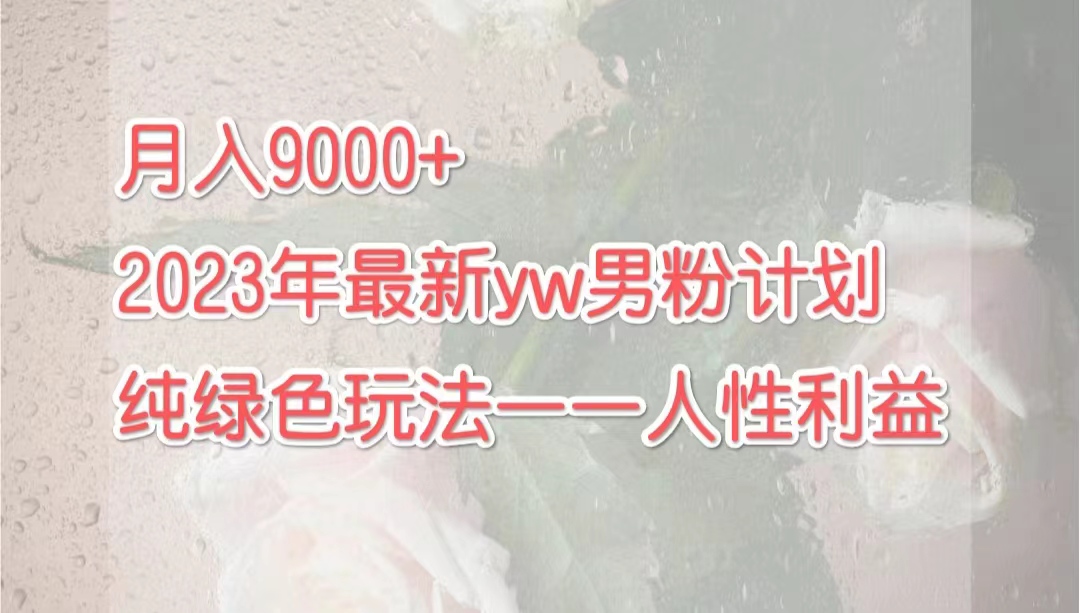 月入9000+2023年9月最新yw男粉计划绿色玩法——人性之利益_111创业网-互联网轻创第一站