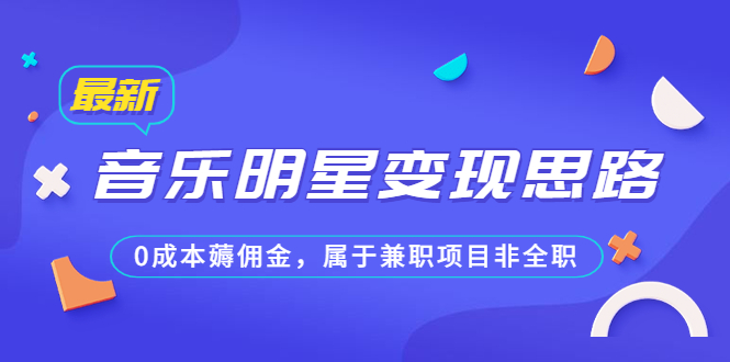 某公众号付费文章《音乐明星变现思路，0成本薅佣金，属于兼职项目非全职》_111创业网-互联网轻创第一站