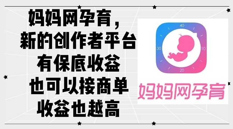 （12550期）妈妈网孕育，新的创作者平台，有保底收益也可以接商单收益也越高_111创业网-互联网轻创第一站