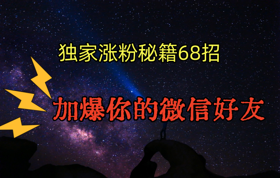 独家引流秘籍68招，深藏多年的压箱底，效果惊人，加爆你的微信好友！_111创业网-互联网轻创第一站