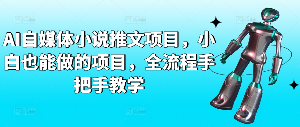 AI自媒体小说推文项目，小白也能做的项目，全流程手把手教学_111创业网-互联网轻创第一站