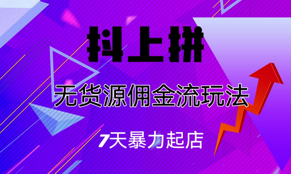 抖上拼无货源佣金流玩法，7天暴力起店，月入过万_111创业网-互联网轻创第一站