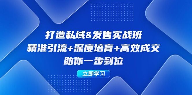 打造私域&发售实操班：精准引流+深度培育+高效成交，助你一步到位_111创业网-互联网轻创第一站