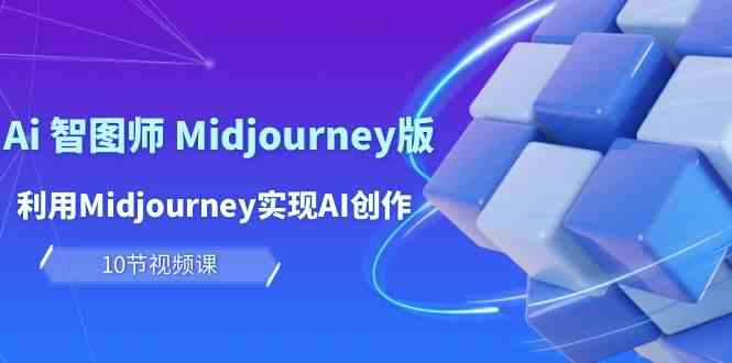 （10066期）玩赚Ai 智图师 Midjourney版：利用Midjourney实现AI创作及变现（10节课）_111创业网-互联网轻创第一站