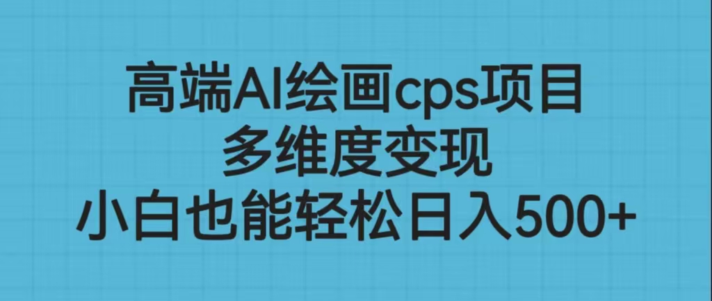 高端AI绘画cps项目，多维度变现，小白也能轻松日入500+_111创业网-互联网轻创第一站