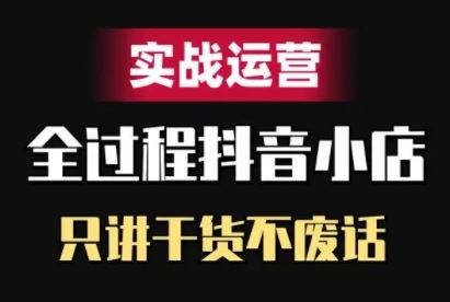 抖音小店精细化实战运营，只讲干货不废话_111创业网-互联网轻创第一站