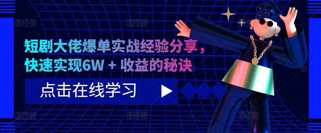 短剧大佬爆单实战经验分享，快速实现6W + 收益的秘诀_111创业网-互联网轻创第一站